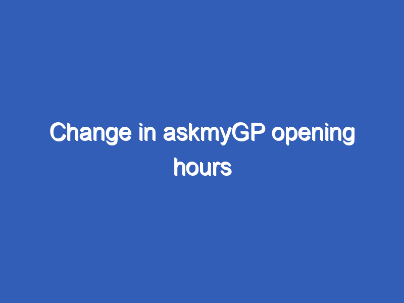 Change in askmyGP opening hours