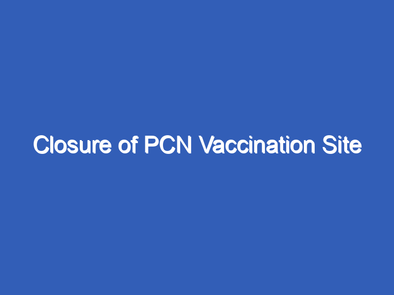 Closure of PCN Vaccination Site